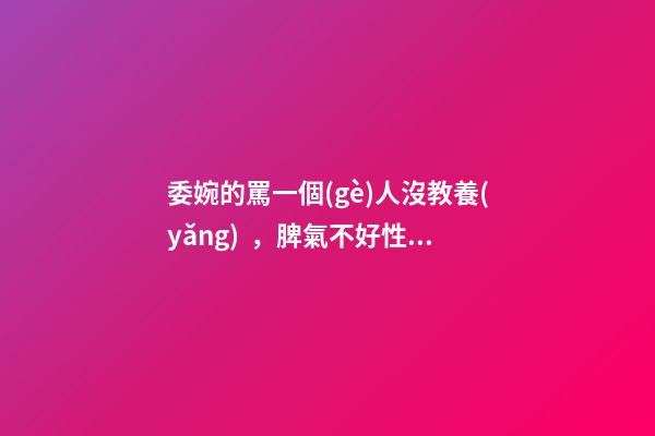 委婉的罵一個(gè)人沒教養(yǎng)，脾氣不好性子傲